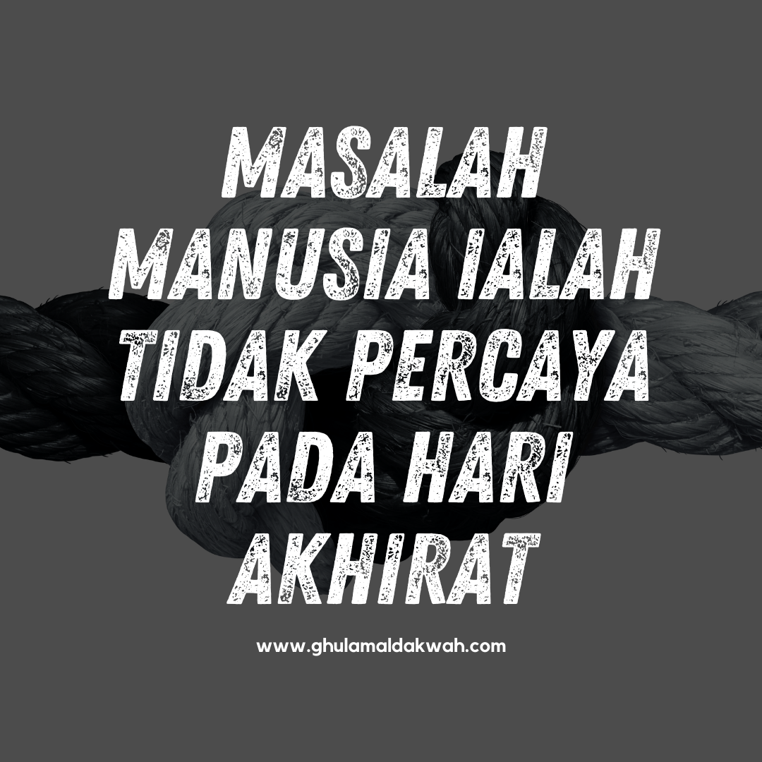 Masalah Manusia Ialah Tidak Percaya Pada Hari Akhirat Pertubuhan Ghulam Al Dakwah Selangor Gad